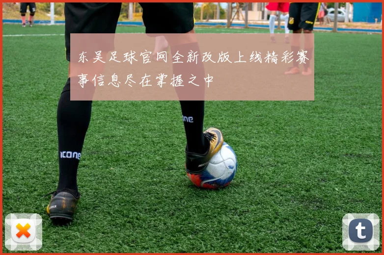 东吴足球官网全新改版上线精彩赛事信息尽在掌握之中