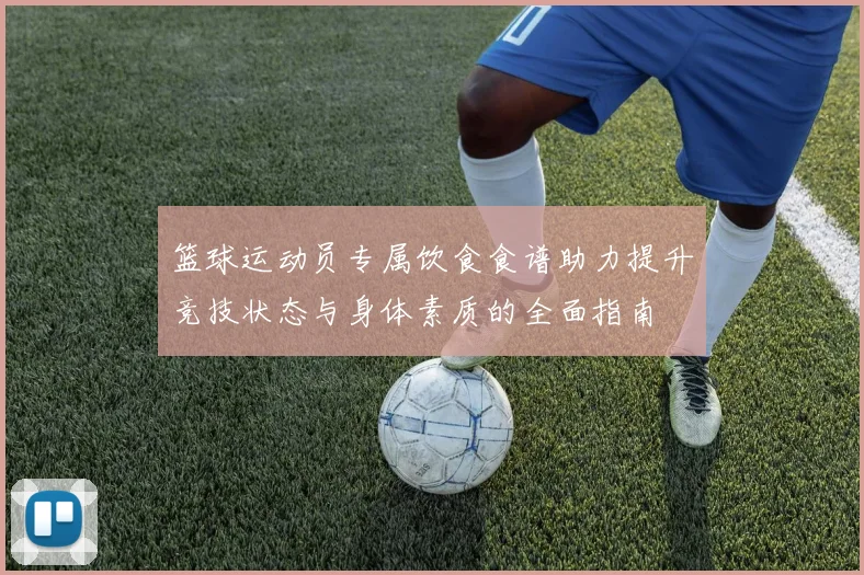 篮球运动员专属饮食食谱助力提升竞技状态与身体素质的全面指南