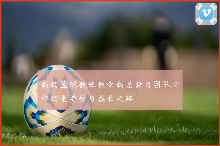 我的篮球教练教会我坚持与团队合作的重要性与成长之路