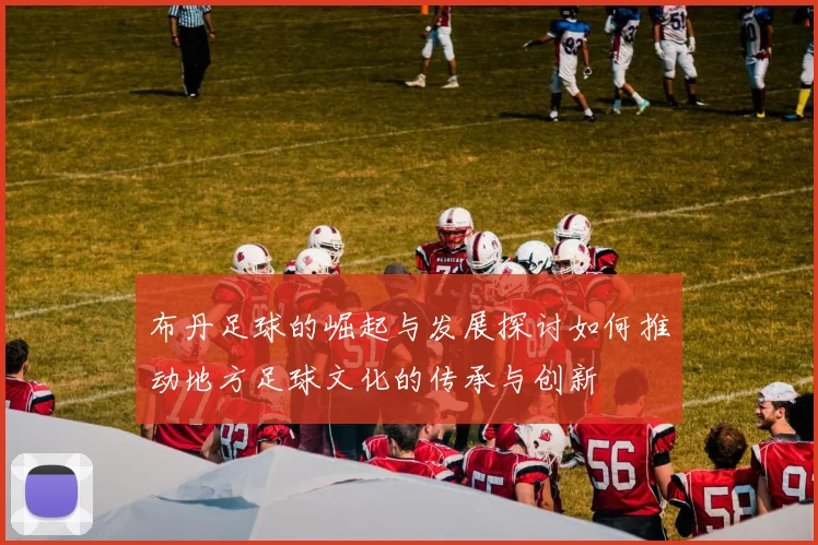 布丹足球的崛起与发展探讨如何推动地方足球文化的传承与创新