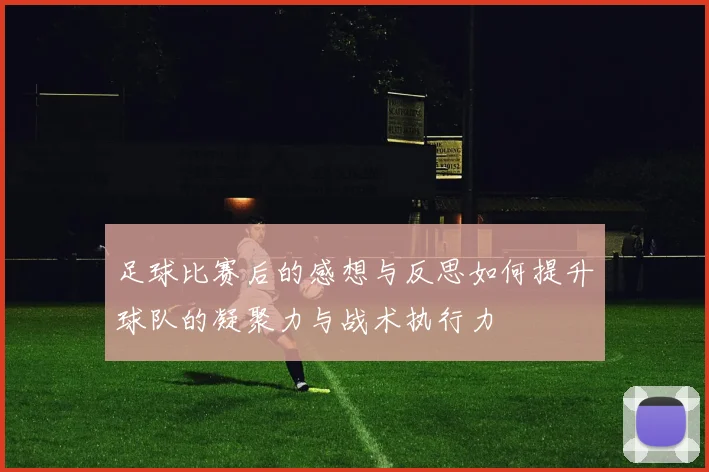 足球比赛后的感想与反思如何提升球队的凝聚力与战术执行力