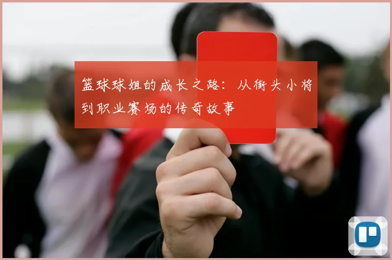 篮球球姐的成长之路：从街头小将到职业赛场的传奇故事