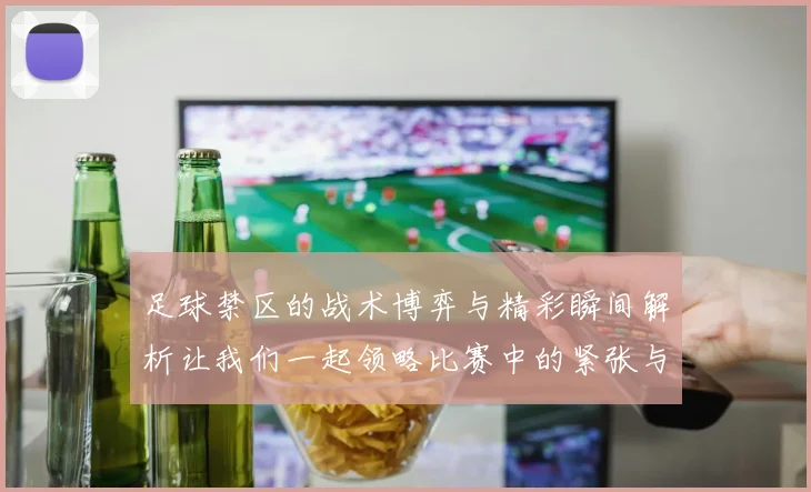 足球禁区的战术博弈与精彩瞬间解析让我们一起领略比赛中的紧张与激情
